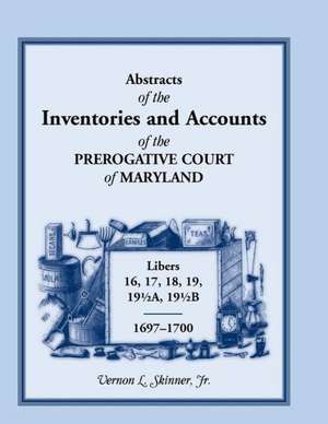 Abstracts of the Inventories and Accounts of the Prerogative Court of Maryland, 1697-1700 Libers 16, 17, 18, 19, 191/2a, 191/2b de Vernon L. Skinner Jr