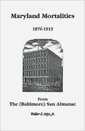 Maryland Mortalities 1876-1915 from the (Baltimore) Sun Almanac de Jr. Arps, Walter E.