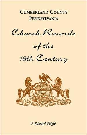 Cumberland County, Pennsylvania, Church Records of the 18th Century de F. Edward Wright