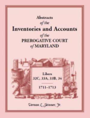 Abstracts of the Inventories and Accounts of the Prerogative Court of Maryland, 1711-1713, Libers 32c, 33a, 33b, 34 de Vernon L. Skinner Jr