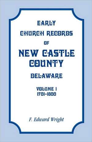 Early Church Records of New Castle County, Delaware, Volume 1, 1701-1800 de F. Edward Wright