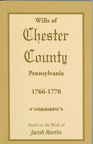 Wills of Chester County, Pennsylvania, 1766-1778 de Jacob Martin