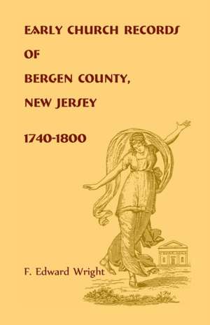 Early Church Records of Bergen County, New Jersey, 1740-1800 de F. Edward Wright