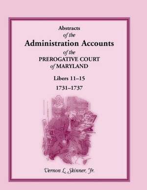 Abstracts of the Administration Accounts of the Prerogative Court of Maryland, 1731-1737, Libers 11-15 de Vernon L. Jr. Skinner