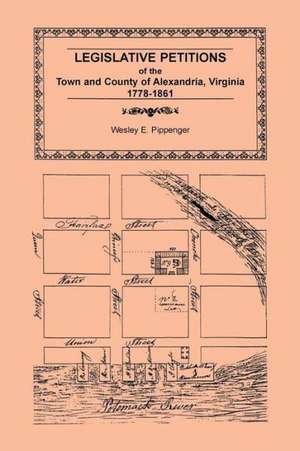 Legislative Petitions of Alexandria, 1778-1861 de Wesley E. Pippenger