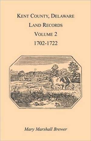 Kent County, Delaware Land Records. Volume 2: 1702-1722 de Mary Marshal Brewer