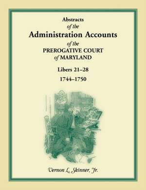 Abstracts of the Administration Accounts of the Prerogative Court of Maryland, 1744-1750, Libers 21-28 de Vernon Skinner