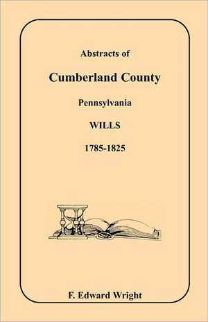 Abstracts of Cumberland County, Pennsylvania Wills, 1785-1825 de F. Edward Wright