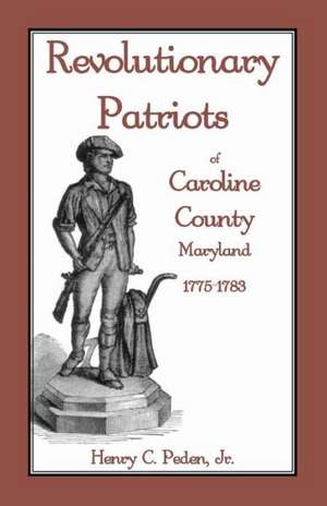 Revolutionary Patriots of Caroline County, Maryland, 1775-1783 de Jr. Henry C. Peden