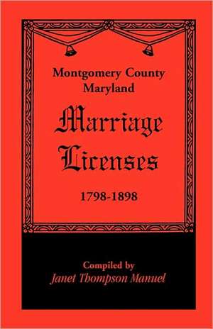 Montgomery County, Maryland Marriage Licenses, 1798-1898 de Janet D. Manuel