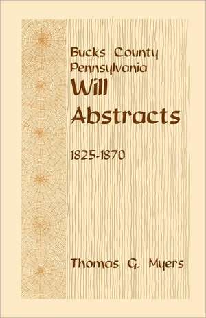 Bucks County, Pennsylvania, Will Abstracts, 1825-1870 de Thomas G. Myers