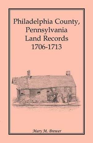 Philadelphia County, Pennsylvania, Land Records 1706-1713 de Mary M. Brewer