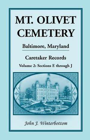 Mt. Olivet Cemetery, Baltimore, Maryland, Caretaker Records Volume 2: Sections E Through J de John J. Winterbottom