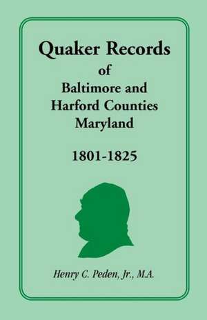 Quaker Records of Baltimore and Harford Counties, Maryland, 1801-1825 de Jr. Peden, Henry C.