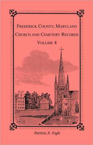 Frederick County, Maryland Church and Cemetery Records, Volume 4 de Patricia A. Fogle