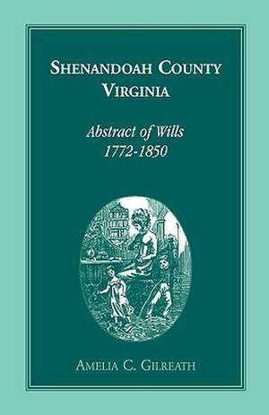 Shenandoah County, Virginia Abstracts of Wills, 1772-1850 de Amelia C. Gilreath