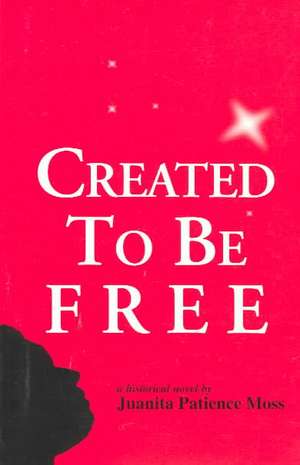 Created to Be Free: A Historical Novel about One American Family de Juanita Patience Moss