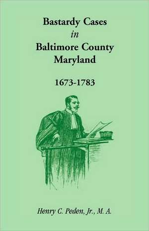 Bastardy Cases in Baltimore County, Maryland, 1673 - 1783 de Henry C. Peden Jr