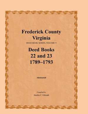 Frederick County, Virginia, Deed Book Series, Volume 9, Deed Books 22 and 23 1789-1793 de Amelia C. Gilreath