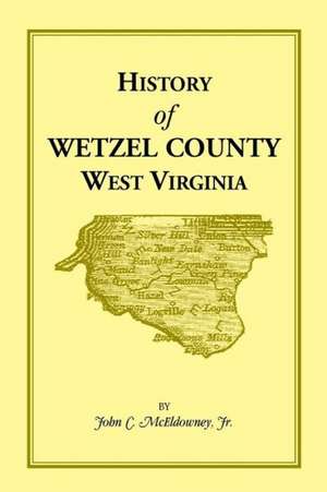 History of Wetzel County, West Virginia de Jr. John C. McEldowney