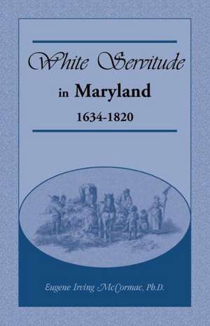 White Servitude in Maryland: 1634-1820 de Eugene Irving McCormac