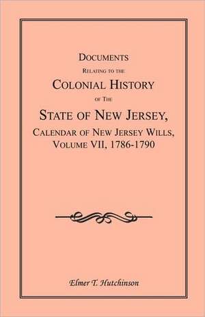 Documents Relating to the Colonial History of the State of New Jersey, Calendar of New Jersey Wills, Volume VII: 1786-1790 de Elmer T. Hutchinson