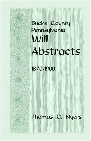 Bucks County, Pennsylvania, Will Abstracts, 1870-1900 de Thomas G Myers