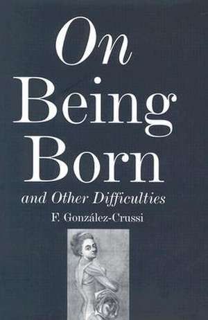 On Being Born and Other Difficulties de F. Gonzalez-Crussi