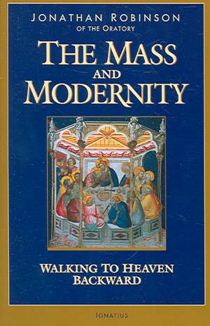 The Mass and Modernity: Walking to Heaven Backward de Jonathan Robinson