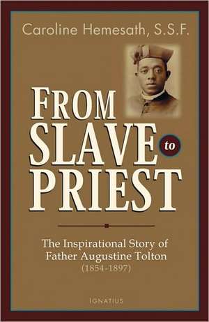 From Slave to Priest: The Inspirational Story of Father Augustine Tolton (1854-1897) de Caroline Hemesath