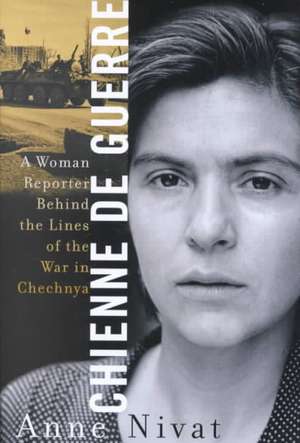 Chienne de Guerre: A Woman Reporter Behind the Lines of the War in Chechnya de Anne Nivat