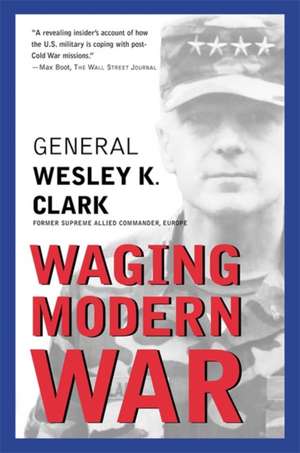 Waging Modern War: Bosnia, Kosovo, and the Future of Conflict de Wesley K. Clark