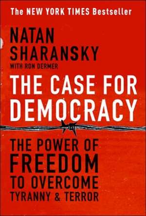 The Case For Democracy: The Power of Freedom to Overcome Tyranny and Terror de Natan Sharansky