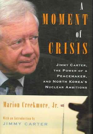 A Moment of Crisis: Jimmy Carter, the Power of a Peacemaker, and North Korea's Nuclear Ambitions de Marion Creekmore