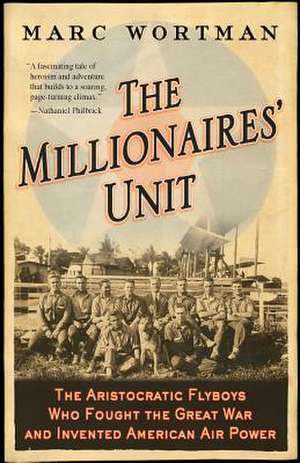 The Millionaires' Unit: The Aristocratic Flyboys Who Fought the Great War and Invented American Air Power de Marc Wortman