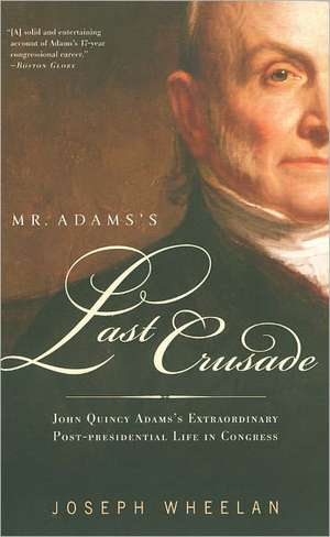 Mr. Adams's Last Crusade: John Quincy Adams's Extraordinary Post-Presidential Life in Congress de Joseph Wheelan