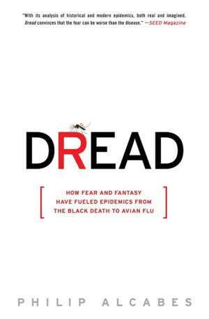 Dread: How Fear and Fantasy Have Fueled Epidemics from the Black Death to Avian Flu de Philip Alcabes