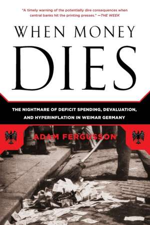 When Money Dies: The Nightmare of Deficit Spending, Devaluation, and Hyperinflation in Weimar Germany de Adam Fergusson