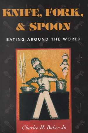 Knife, Fork and Spoon: Eating Around the World de Charles H.Jr. Baker