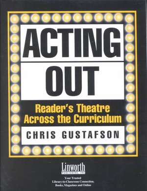 Acting Out: Reader's Theatre Across the Curriculum de Chris Gustafson