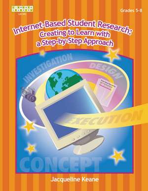 Internet-Based Student Research: Creating to Learn with a Step-By-Step Approach, Grades 5-12 de Jacqueline Keane