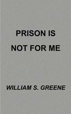 Prison is Not for Me de William S. Greene