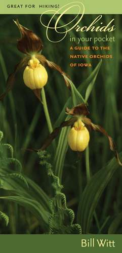 Orchids in Your Pocket: A Guide to the Native Orchids of Iowa de Bill Witt