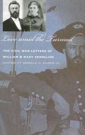 Love amid the Turmoil: The Civil War Letters of William and Mary Vermilion de Donald C. Elder, III