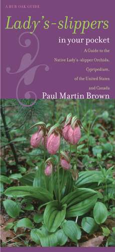 Lady's-slippers in Your Pocket: A Guide to the Native Lady's-slipper Orchids, Cypripedium, of the United States and Canada de Paul Martin Brown