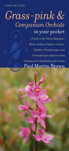 Grass-pinks and Companion Orchids in Your Pocket: A Guide to the Native Calopogon, Bletia, Arethusa, Pogonia, Cleistes, Eulophia, Pteroglossaspis, and Gymnadeniopsis Species of the Continental United States and Canada de Paul Martin Brown