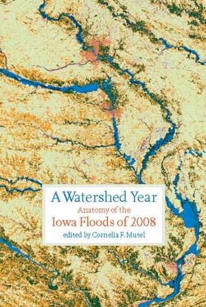 A Watershed Year: Anatomy of the Iowa Floods of 2008 de Cornelia F. Mutel