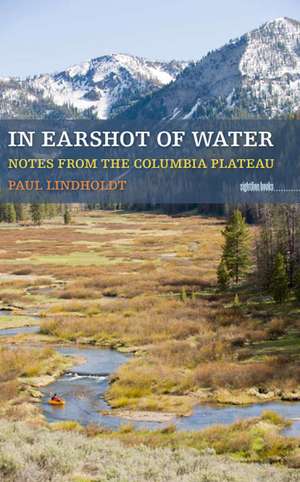 In Earshot of Water: Notes from the Columbia Plateau de Paul Lindholdt