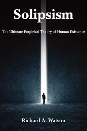 Solipsism: The Ultimate Empirical Theory of Human Existence de Richard A. Watson