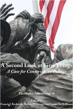 A Second Look at First Things: A Case for Conservative Politics: The Hadley Arkes Festschrift de Francis J. Beckwith
